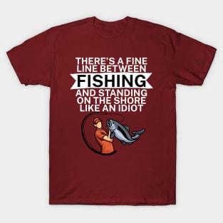 Theres a fine line between fishing and standing on the shore like an idiot T-Shirt